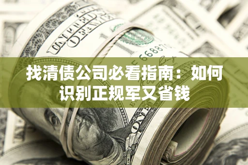济南找清债公司必看指南：如何识别正规军又省钱