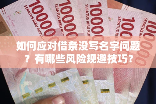 济南如何应对借条没写名字问题？有哪些风险规避技巧？