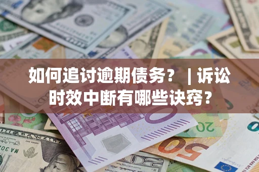济南如何追讨逾期债务？ | 诉讼时效中断有哪些诀窍？