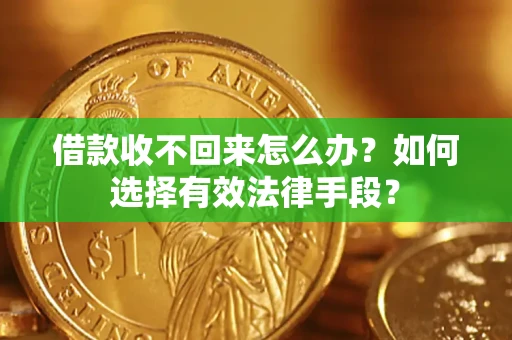 济南借款收不回来怎么办？如何选择有效法律手段？