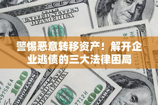 济南警惕恶意转移资产！解开企业逃债的三大法律困局