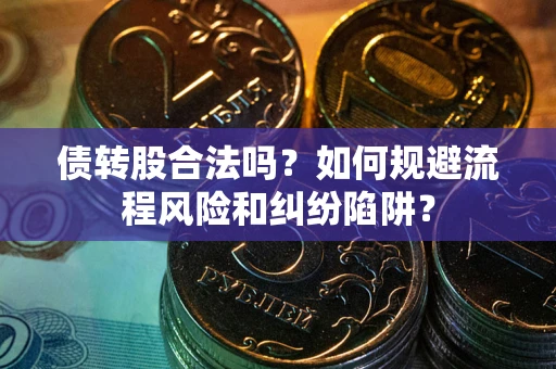 济南债转股合法吗？如何规避流程风险和纠纷陷阱？