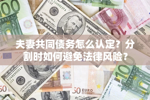 济南夫妻共同债务怎么认定？分割时如何避免法律风险？