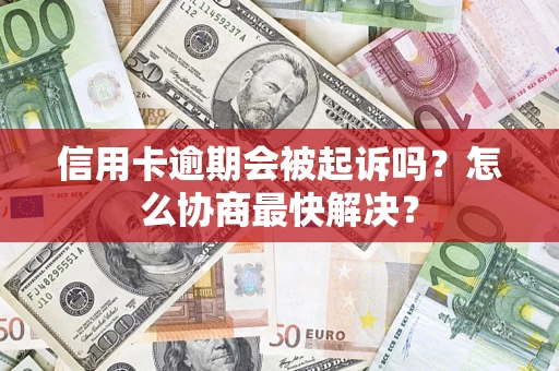 济南信用卡逾期会被起诉吗？怎么协商最快解决？