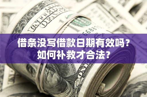 济南借条没写借款日期有效吗？如何补救才合法？