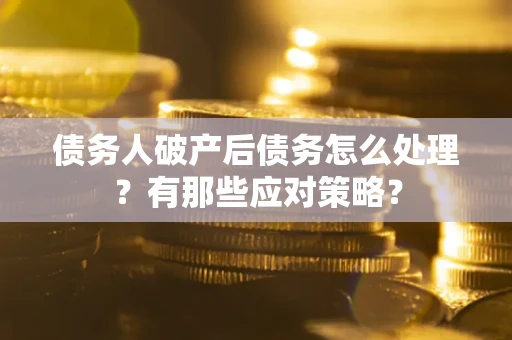 济南债务人破产后债务怎么处理？有那些应对策略？