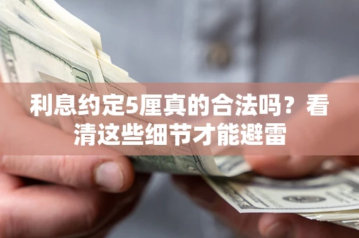 济南利息约定5厘真的合法吗？看清这些细节才能避雷