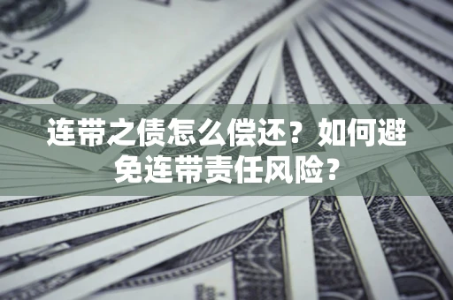 济南连带之债怎么偿还？如何避免连带责任风险？