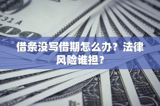 济南借条没写借期怎么办？法律风险谁担？
