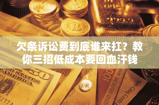 济南欠条诉讼费到底谁来扛？教你三招低成本要回血汗钱