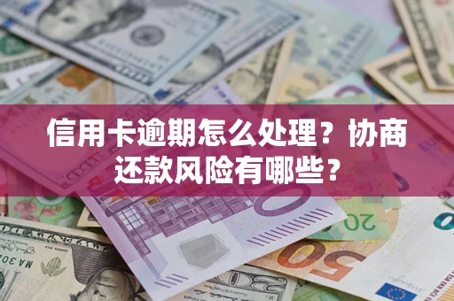 济南信用卡逾期怎么处理？协商还款风险有哪些？